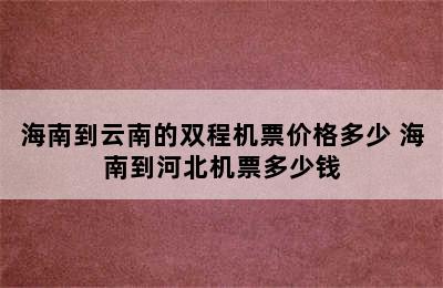 海南到云南的双程机票价格多少 海南到河北机票多少钱